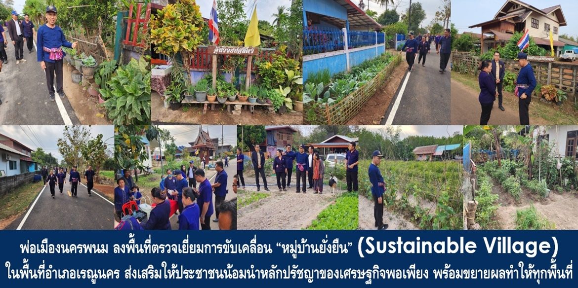 พ่อเมืองนครพนม ลงพื้นที่ตรวจเยี่ยมการขับเคลื่อน “หมู่บ้านยั่งยืน” (Sustainable Village) ในพื้นที่อำเภอเรณูนครส่งเสริมให้ประชาชนน้อมนำหลักปรัชญาของเศรษฐกิจพอเพียง พร้อมขยายผลทำให้ทุกพื้นที่เป็น “หมู่บ้านยั่งยืน” ที่ประชาชนทุกคนมีความสุขอย่างยั่งยืน