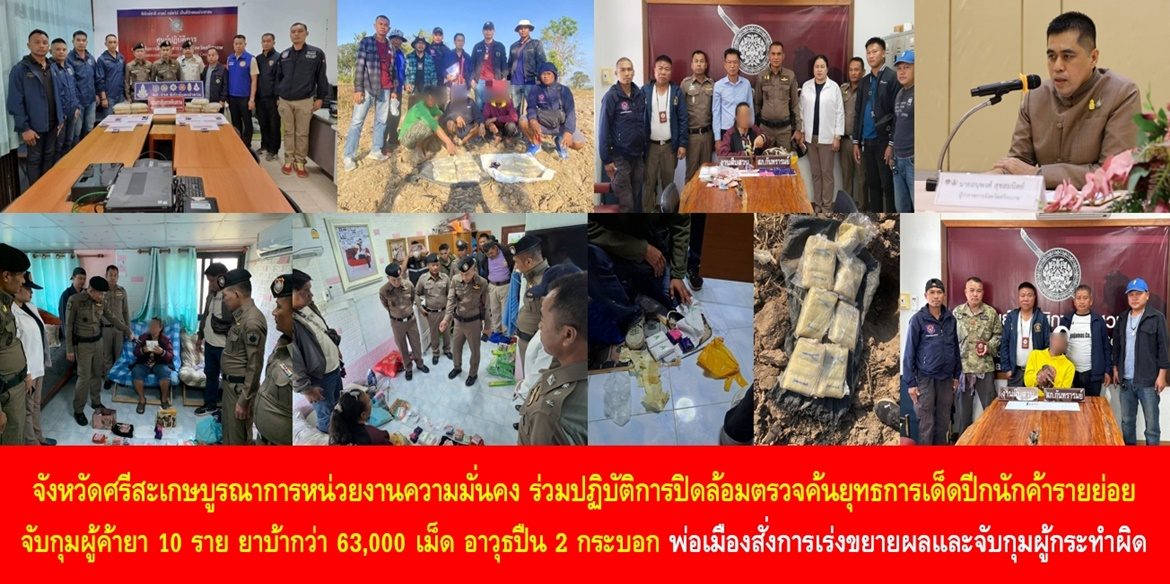 จังหวัดศรีสะเกษบูรณาการหน่วยงานความมั่นคง ร่วมปฏิบัติการปิดล้อมตรวจค้นยุทธการเด็ดปีกนักค้ารายย่อย จับกุมผู้ค้ายา 10 ราย ยาบ้ากว่า 63,000 เม็ด อาวุธปืน 2 กระบอก พ่อเมืองสั่งการเร่งขยายผลและจับกุมผู้กระทำผิด พร้อมเดินหน้าปราบปรามยาเสพติดอย่างต่อเนื่องและจริงจัง