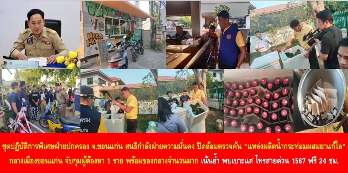 ชุดปฏิบัติการพิเศษฝ่ายปกครองจังหวัดขอนแก่น สนธิกำลังฝ่ายความมั่นคง ปิดล้อมตรวจค้น “แหล่งผลิตน้ำกระท่อมผสมยาแก้ไอ” กลางเมืองขอนแก่น สามารถจับกุมผู้ต้องหา 1 ราย พร้อมของกลางจำนวนมาก เน้นย้ำ พบเบาะแสการกระทำผิดกฎหมาย โทรสายด่วน 1567 ตลอด 24 ชั่วโมง