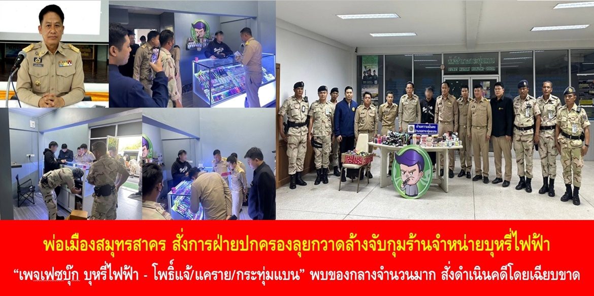 พ่อเมืองสมุทรสาคร สั่งการฝ่ายปกครองลุยกวาดล้างจับกุมร้านจำหน่ายบุหรี่ไฟฟ้า “เพจเฟซบุ๊ก บุหรี่ไฟฟ้า – โพธิ์แจ้/แคราย/กระทุ่มแบน” พบของกลางจำนวนมาก สั่งดำเนินคดีโดยเฉียบขาด ย้ำ หากพี่น้องประชาชนพบการกระทำความผิด แจ้งสายด่วนศูนย์ดำรงธรรม 1567 ได้ตลอด 24 ชั่วโมง