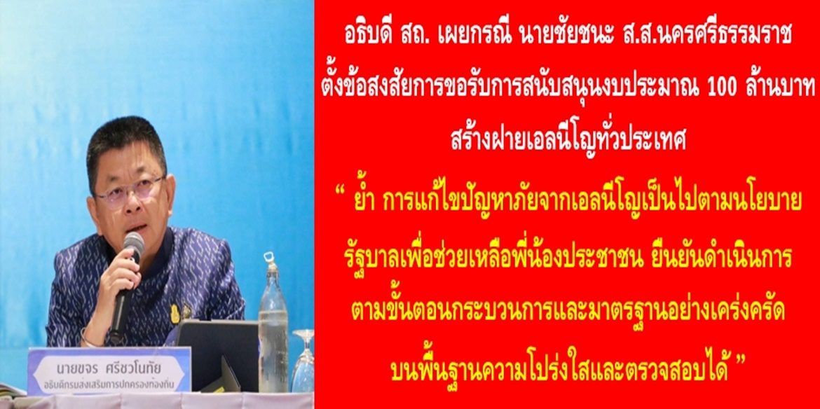 อธิบดี สถ. เผยกรณี นายชัยชนะ ส.ส.นครศรีธรรมราช ตั้งข้อสงสัยการขอรับการสนับสนุนงบประมาณ 100 ล้านบาท สร้างฝายเอลนีโญทั่วประเทศ ย้ำ การแก้ไขปัญหาภัยจากเอลนีโญเป็นไปตามนโยบายรัฐบาลเพื่อช่วยเหลือพี่น้องประชาชน ยืนยันดำเนินการตามขั้นตอนกระบวนการและมาตรฐานอย่างเคร่งครัด บนพื้นฐานความโปร่งใสและตรวจสอบได้
