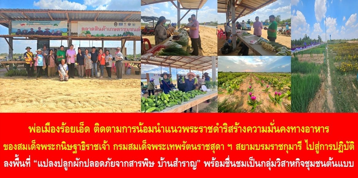 พ่อเมืองร้อยเอ็ด ติดตามการน้อมนำแนวพระราชดำริสร้างความมั่นคงทางอาหาร ของสมเด็จพระกนิษฐาธิราชเจ้า กรมสมเด็จพระเทพรัตนราชสุดา ฯ สยามบรมราชกุมารี ไปสู่การปฏิบัติ ลงพื้นที่ “แปลงปลูกผักปลอดภัยจากสารพิษ บ้านสำราญ” พร้อมชื่นชมเป็นกลุ่มวิสาหกิจชุมชนต้นแบบ ขับเคลื่อนการเป็น “หมู่บ้านยั่งยืน (Sustainable Village)” สู่การพัฒนาคุณภาพชีวิตในทุกมิติ