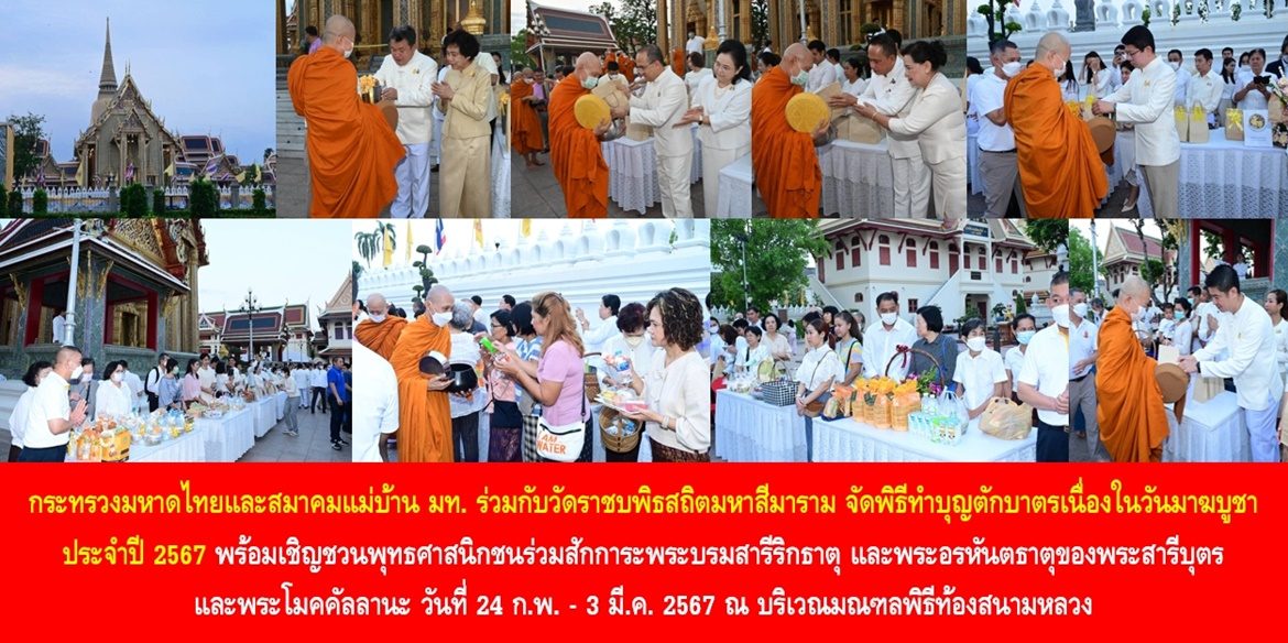 กระทรวงมหาดไทยและสมาคมแม่บ้านมหาดไทยร่วมกับวัดราชบพิธสถิตมหาสีมาราม จัดพิธีทำบุญตักบาตรเนื่องในวันมาฆบูชา ประจำปี 2567 พร้อมเชิญชวนพุทธศาสนิกชนร่วมสักการะพระบรมสารีริกธาตุและพระอรหันตธาตุของพระสารีบุตรและพระโมคคัลลานะ วันที่ 24 ก.พ. – 3 มี.ค. 2567 ณ บริเวณมณฑลพิธีท้องสนามหลวง