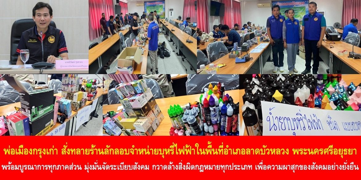 พ่อเมืองกรุงเก่า สั่งทลายร้านลักลอบจำหน่ายบุหรี่ไฟฟ้าในพื้นที่อำเภอลาดบัวหลวง พระนครศรีอยุธยา พร้อมบูรณาการทุกภาคส่วน มุ่งมั่นจัดระเบียบสังคม กวาดล้างสิ่งผิดกฎหมายทุกประเภท เพื่อความผาสุกของสังคมอย่างยั่งยืน