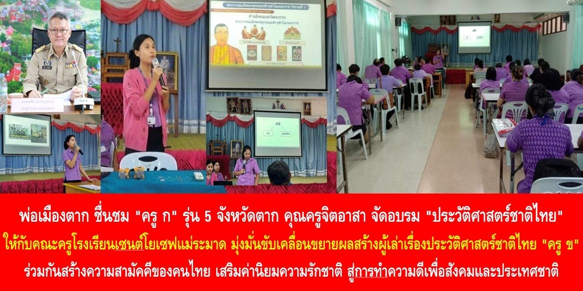 พ่อเมืองตาก ชื่นชม “ครู ก” รุ่น 5 จังหวัดตาก คุณครูจิตอาสา จัดอบรม “ประวัติศาสตร์ชาติไทย” ให้กับคณะครูโรงเรียนเซนต์โยเซฟแม่ระมาด มุ่งมั่นขับเคลื่อนขยายผลสร้างผู้เล่าเรื่องประวัติศาสตร์ชาติไทย “ครู ข” ร่วมกันสร้างความสามัคคีของคนไทย เสริมค่านิยมความรักชาติ สู่การทำความดีเพื่อสังคมและประเทศชาติ