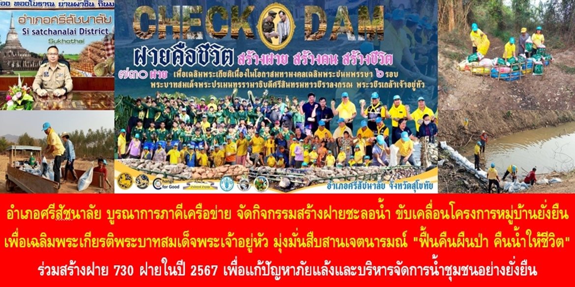 อำเภอศรีสัชนาลัย บูรณาการภาคีเครือข่าย จัดกิจกรรมสร้างฝายชะลอน้ำ ขับเคลื่อนโครงการหมู่บ้านยั่งยืน เพื่อเฉลิมพระเกียรติพระบาทสมเด็จพระเจ้าอยู่หัว มุ่งมั่นสืบสานเจตนารมณ์ “ฟื้นคืนผืนป่า คืนน้ำให้ชีวิต” ร่วมสร้างฝาย 730 ฝายในปี 2567 เพื่อแก้ปัญหาภัยแล้งและบริหารจัดการน้ำชุมชนอย่างยั่งยืน