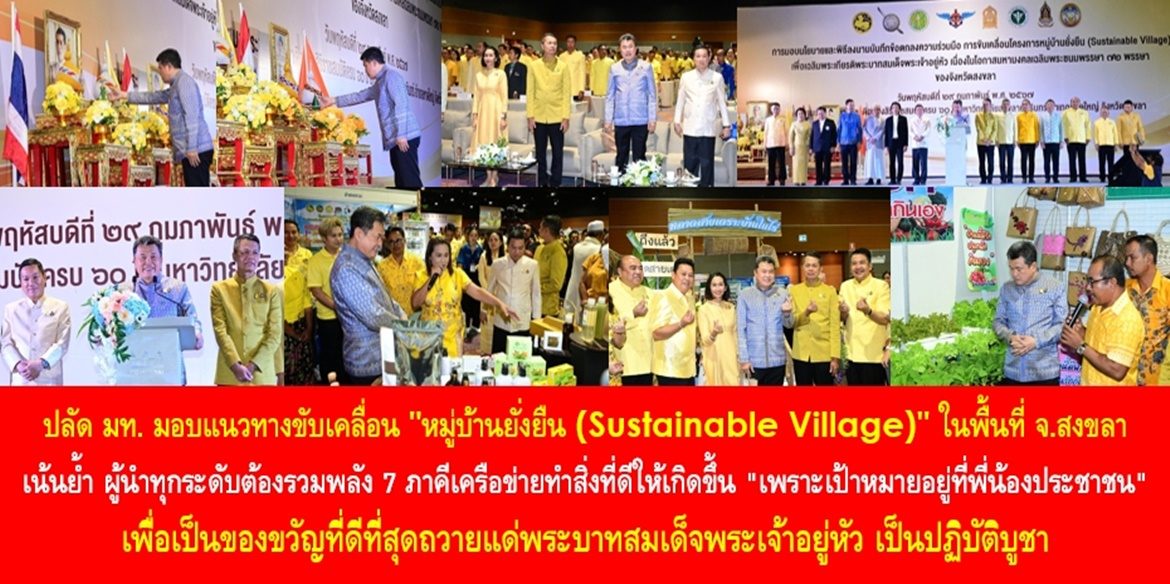 ปลัด มท. มอบแนวทางขับเคลื่อน “หมู่บ้านยั่งยืน (Sustainable Village)” ในพื้นที่จังหวัดสงขลา เน้นย้ำ ผู้นำทุกระดับต้องรวมพลัง 7 ภาคีเครือข่ายทำสิ่งที่ดีให้เกิดขึ้น “เพราะเป้าหมายอยู่ที่พี่น้องประชาชน” เพื่อเป็นของขวัญที่ดีที่สุดถวายแด่พระบาทสมเด็จพระเจ้าอยู่หัว เป็นปฏิบัติบูชา ทำให้ประเทศชาติมั่นคง ประชาชนมีความสุข อย่างยั่งยืนตลอดไป
