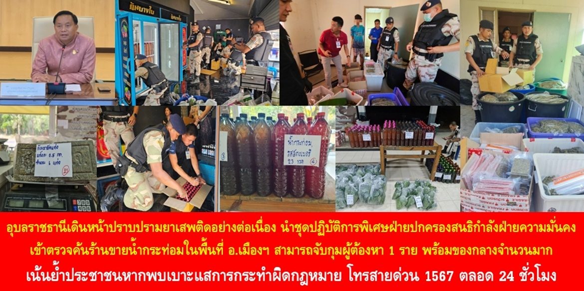 จังหวัดอุบลราชธานีเดินหน้าปราบปรามยาเสพติดอย่างต่อเนื่อง นำชุดปฏิบัติการพิเศษฝ่ายปกครองสนธิกำลังฝ่ายความมั่นคงเข้าตรวจค้นร้านขายน้ำกระท่อมในพื้นที่อำเภอเมืองอุบลราชธานี สามารถจับกุมผู้ต้องหา 1 ราย พร้อมของกลาง ใบกระท่อม ยาแก้ไอ กัญชาอัดแท่งจำนวนมาก เน้นย้ำประชาชนหากพบเบาะแสการกระทำผิดกฎหมาย โทรสายด่วน 1567 ตลอด 24 ชั่วโมง