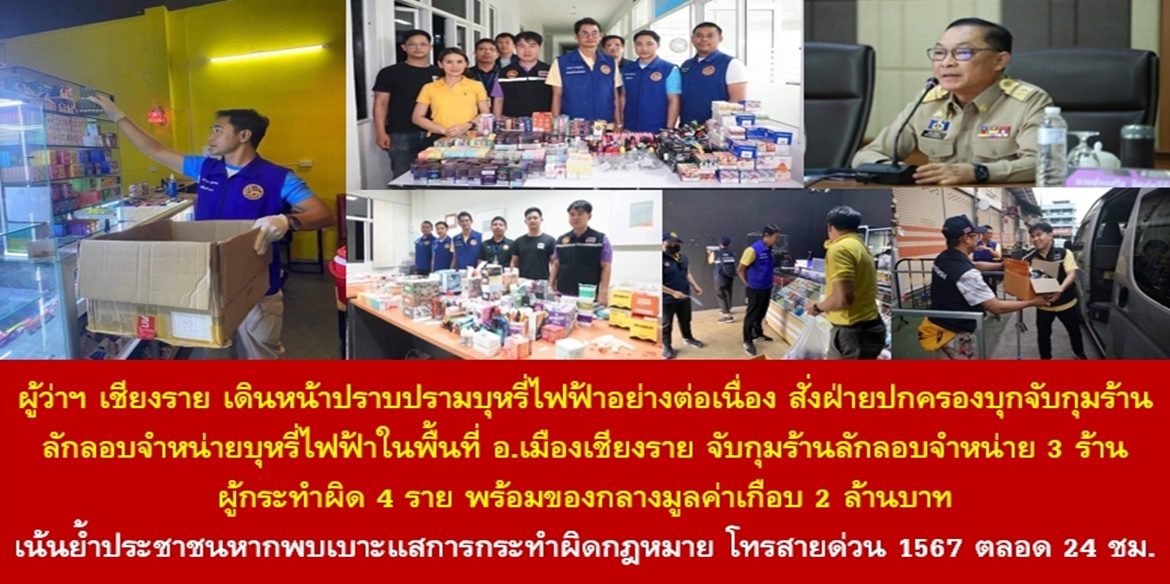 ผู้ว่าฯ เชียงรายเดินหน้าปราบปรามบุหรี่ไฟฟ้าอย่างต่อเนื่อง สั่งฝ่ายปกครองบุกจับกุมร้านลักลอบจำหน่ายบุหรี่ไฟฟ้าในพื้นที่อำเภอเมืองเชียงราย จับกุมร้านลักลอบจำหน่าย 3 ร้าน ผู้กระทำผิด 4 ราย พร้อมของกลางมูลค่าเกือบ 2 ล้านบาท เน้นย้ำประชาชนหากพบเบาะแสการกระทำผิดกฎหมาย โทรสายด่วน 1567 ตลอด 24 ชั่วโมง