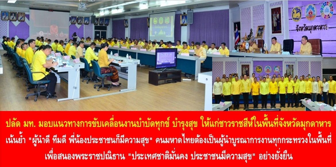 ปลัด มท. มอบแนวทางการขับเคลื่อนงานบำบัดทุกข์ บำรุงสุข ให้แก่ชาวราชสีห์ในพื้นที่จังหวัดมุกดาหาร เน้นย้ำ “ผู้นำดี ทีมดี พี่น้องประชาชนก็มีความสุข” คนมหาดไทยต้องเป็นผู้นำบูรณาการงานทุกกระทรวงในพื้นที่ เพื่อสนองพระราชปณิธาน “ประเทศชาติมั่นคง ประชาชนมีความสุข” อย่างยั่งยืน