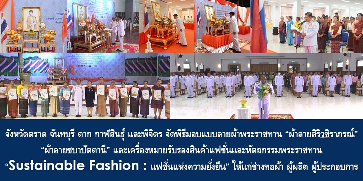 จังหวัดตราด จันทบุรี ตาก กาฬสินธุ์ และพิจิตร จัดพิธีมอบแบบลายผ้าพระราชทาน “ผ้าลายสิริวชิราภรณ์” “ผ้าลายชบาปัตตานี” และเครื่องหมายรับรองสินค้าแฟชั่นและหัตถกรรมพระราชทาน “Sustainable Fashion : แฟชั่นแห่งความยั่งยืน” ให้แก่ช่างทอผ้า ผู้ผลิต ผู้ประกอบการ ไปถักทอผสมผสานกับลวดลายภูมิปัญญาพื้นถิ่นตามความคิดสร้างสรรค์ของศิลปิน เพื่อเฉลิมพระเกียรติพระบาทสมเด็จพระเจ้าอยู่หัว เนื่องในโอกาสมหามงคลเฉลิมพระชนมพรรษาครบ 6 รอบ 28 กรกฎาคม 2567