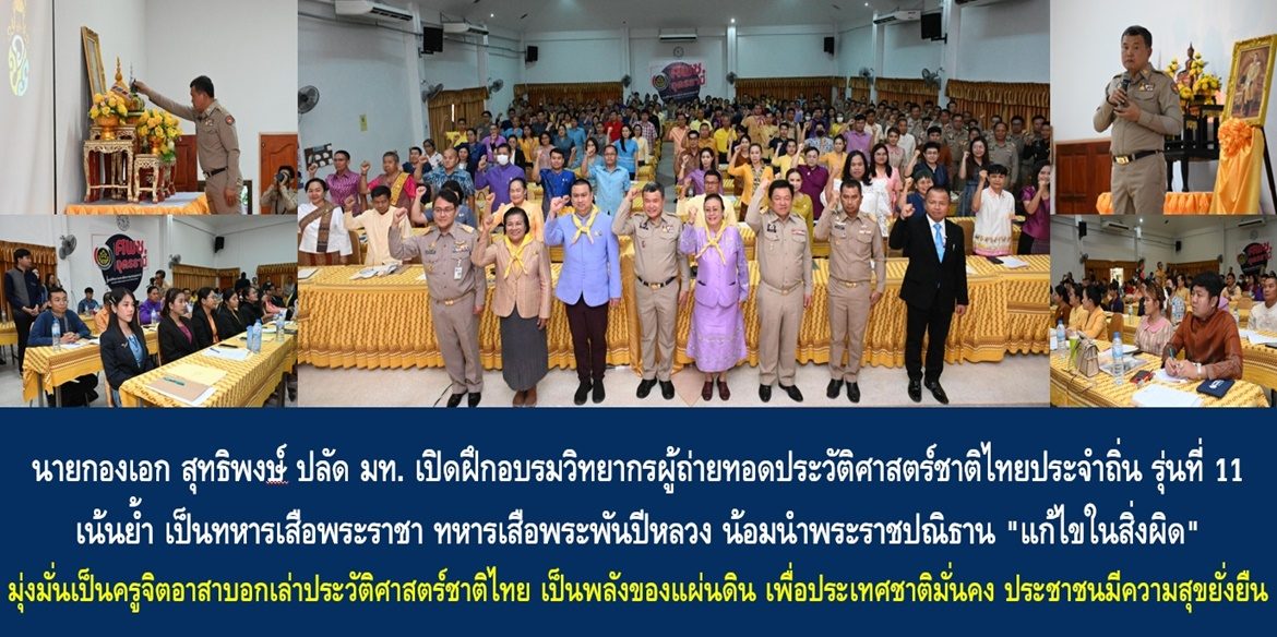 นายกองเอก สุทธิพงษ์ฯ ปลัด มท. เปิดฝึกอบรมวิทยากรผู้ถ่ายทอดประวัติศาสตร์ชาติไทยประจำถิ่นรุ่นที่ 11 เน้นย้ำ เป็นทหารเสือพระราชา ทหารเสือพระพันปีหลวง น้อมนำพระราชปณิธาน “แก้ไขในสิ่งผิด” มุ่งมั่นเป็นครูจิตอาสาบอกเล่าประวัติศาสตร์ชาติไทย เป็นพลังของแผ่นดิน เพื่อทำให้ประเทศชาติมั่นคง ประชาชนมีความสุขอย่างยั่งยืน