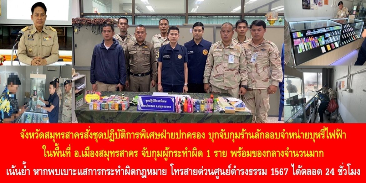 จังหวัดสมุทรสาครเดินหน้าปราบบุหรี่ไฟฟ้า อย่างต่อเนื่อง  จังหวัดสมุทรสาครสั่งชุดปฏิบัติการพิเศษฝ่ายปกครอง บุกจับกุมร้านลักลอบจำหน่ายบุหรี่ไฟฟ้าในพื้นที่อำเภอเมืองสมุทรสาคร สามารถจับกุมผู้กระทำผิด 1 ราย พร้อมของกลางจำนวนมาก เน้นย้ำประชาชนหากพบเบาะแสการกระทำผิดกฎหมาย โทรสายด่วนศูนย์ดำรงธรรม 1567 ได้ตลอด 24 ชั่วโมง