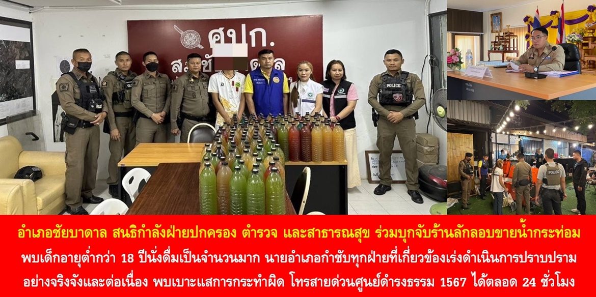 อำเภอชัยบาดาล สนธิกำลังฝ่ายปกครอง ตำรวจ และสาธารณสุข ร่วมบุกจับร้านลักลอบขายน้ำกระท่อม พบเด็กอายุต่ำกว่า 18 ปีนั่งดื่มเป็นจำนวนมาก ด้านนายอำเภอกำชับทุกฝ่ายที่เกี่ยวข้องเร่งดำเนินการปราบปรามอย่างจริงจังและต่อเนื่อง หากประชาชนพบเบาะแสการกระทำผิด โทรสายด่วนศูนย์ดำรงธรรม 1567 ได้ตลอด 24 ชั่วโมง