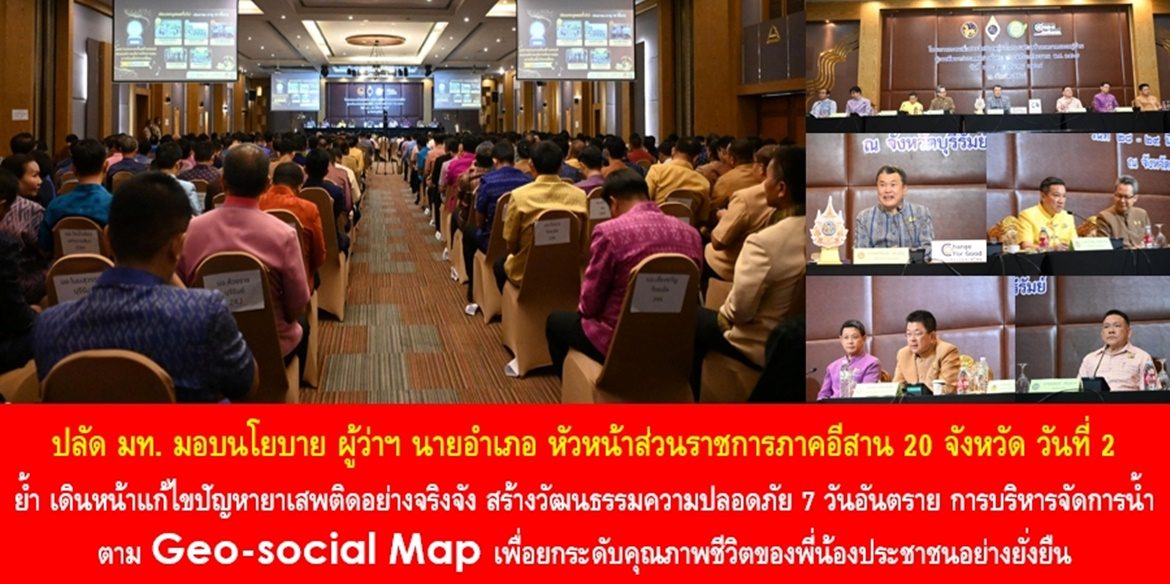 ปลัด มท. มอบนโยบาย ผู้ว่าฯ นายอำเภอ หัวหน้าส่วนราชการภาคอีสาน 20 จังหวัด วันที่ 2 ย้ำ เดินหน้าแก้ไขปัญหายาเสพติดอย่างจริงจัง สร้างวัฒนธรรมความปลอดภัย 7 วันอันตราย การบริหารจัดการน้ำ ตาม Geo-social Map เพื่อยกระดับคุณภาพชีวิตของพี่น้องประชาชนอย่างยั่งยืน