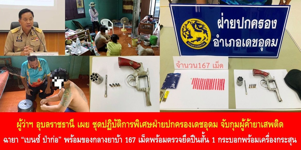 ผู้ว่าฯ อุบลราชธานี เผย ชุดปฏิบัติการพิเศษฝ่ายปกครองเดชอุดม จับกุมผู้ค้ายาเสพติด ฉายา “เบนซ์ ป่าก่อ” พร้อมของกลางยาบ้า 167 เม็ดพร้อมตรวจยึดปืนสั้น 1 กระบอกพร้อมเครื่องกระสุน