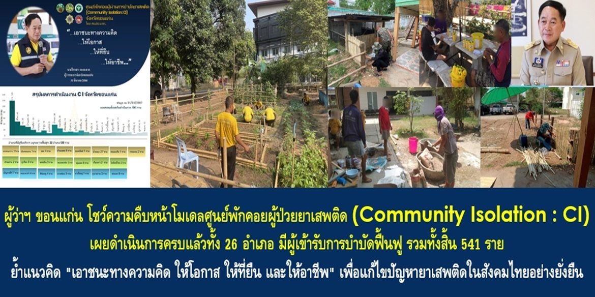 ผู้ว่าฯ ขอนแก่น โชว์ความคืบหน้าโมเดลศูนย์พักคอยผู้ป่วยยาเสพติด (Community Isolation : CI) จังหวัดขอนแก่น เผยดำเนินการครบแล้วทั้ง 26 อำเภอ มีผู้เข้ารับการบำบัดฟื้นฟู รวมทั้งสิ้น 541 ราย ย้ำแนวคิด “เอาชนะทางความคิด ให้โอกาส ให้ที่ยืน และให้อาชีพ” เพื่อแก้ไขปัญหายาเสพติดในสังคมไทยอย่างยั่งยืน
