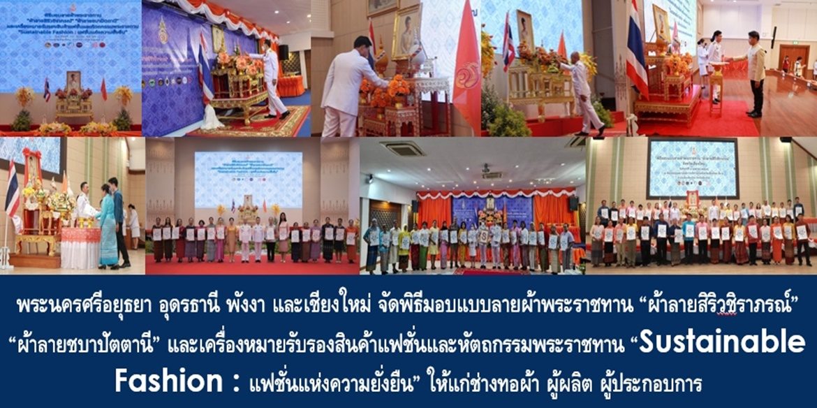 จังหวัดพระนครศรีอยุธยา อุดรธานี พังงา และเชียงใหม่ จัดพิธีมอบแบบลายผ้าพระราชทาน “ผ้าลายสิริวชิราภรณ์” “ผ้าลายชบาปัตตานี” และเครื่องหมายรับรองสินค้าแฟชั่นและหัตถกรรมพระราชทาน “Sustainable Fashion : แฟชั่นแห่งความยั่งยืน” ให้แก่ช่างทอผ้า ผู้ผลิต ผู้ประกอบการ ไปถักทอผสมผสานกับลวดลายภูมิปัญญาพื้นถิ่นตามความคิดสร้างสรรค์ของศิลปิน เพื่อเฉลิมพระเกียรติพระบาทสมเด็จพระเจ้าอยู่หัว เนื่องในโอกาสมหามงคลเฉลิมพระชนมพรรษาครบ 6 รอบ 28 กรกฎาคม 2567