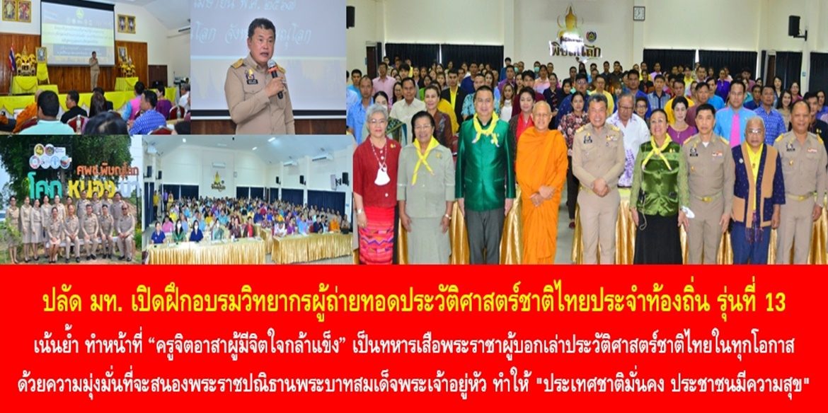 ปลัด มท. เปิดฝึกอบรมวิทยากรผู้ถ่ายทอดประวัติศาสตร์ชาติไทยประจำท้องถิ่น รุ่นที่ 13 เน้นย้ำ ทำหน้าที่ “ครูจิตอาสาผู้มีจิตใจกล้าแข็ง” เป็นทหารเสือพระราชาผู้บอกเล่าประวัติศาสตร์ชาติไทยในทุกโอกาส ด้วยความมุ่งมั่นที่จะสนองพระราชปณิธานพระบาทสมเด็จพระเจ้าอยู่หัว ทำให้ “ประเทศชาติมั่นคง ประชาชนมีความสุข” อย่างเป็นรูปธรรมและยั่งยืน