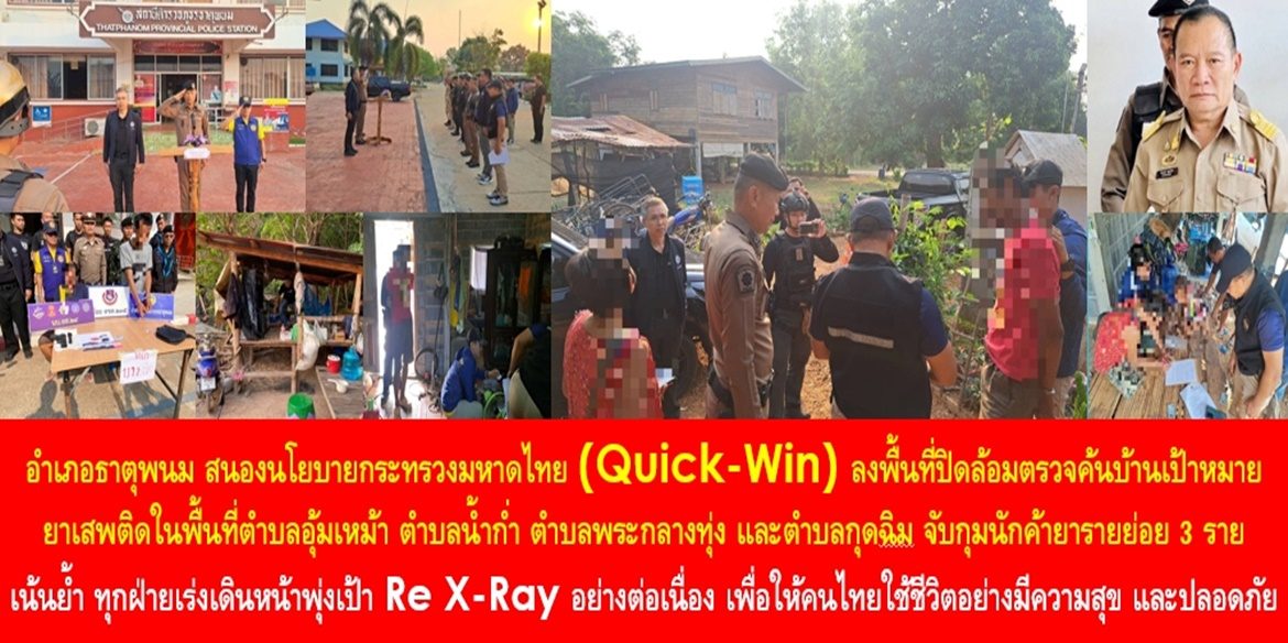 อำเภอธาตุพนม เด็ดปีกผู้ค้ายาเสพติดรายย่อย เดินหน้า Re X-Ray “แยกปลา ออกจากน้ำ” อย่างต่อเนื่อง  อำเภอธาตุพนม สนองนโยบายกระทรวงมหาดไทย (Quick-Win) ลงพื้นที่ปิดล้อมตรวจค้นบ้านเป้าหมายยาเสพติดในพื้นที่ตำบลอุ้มเหม้า ตำบลน้ำก่ำ ตำบลพระกลางทุ่ง และตำบลกุดฉิม จับกุมนักค้ายารายย่อย 3 ราย เน้นย้ำ ทุกฝ่ายเร่งเดินหน้าพุ่งเป้า Re X-Ray อย่างต่อเนื่อง เพื่อให้คนไทยสามารถใช้ชีวิตในสังคมได้อย่างมีความสุข และปลอดภัยจากยาเสพติด