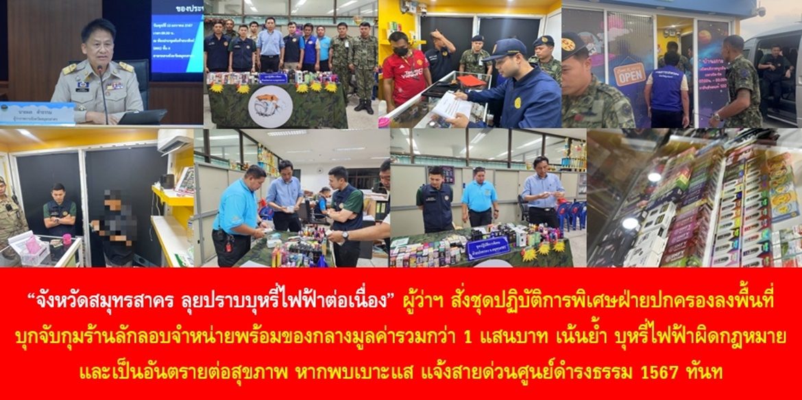 จังหวัดสมุทรสาคร ลุยปราบบุหรี่ไฟฟ้าต่อเนื่อง ผู้ว่าฯ สั่งชุดปฏิบัติการพิเศษฝ่ายปกครองลงพื้นที่ บุกจับกุมร้านลักลอบจำหน่ายพร้อมของกลางมูลค่ารวมกว่า 1 แสนบาท เน้นย้ำ บุหรี่ไฟฟ้าผิดกฎหมายและเป็นอันตรายต่อสุขภาพ หากพบเบาะแส แจ้งสายด่วนศูนย์ดำรงธรรม 1567 ทันที