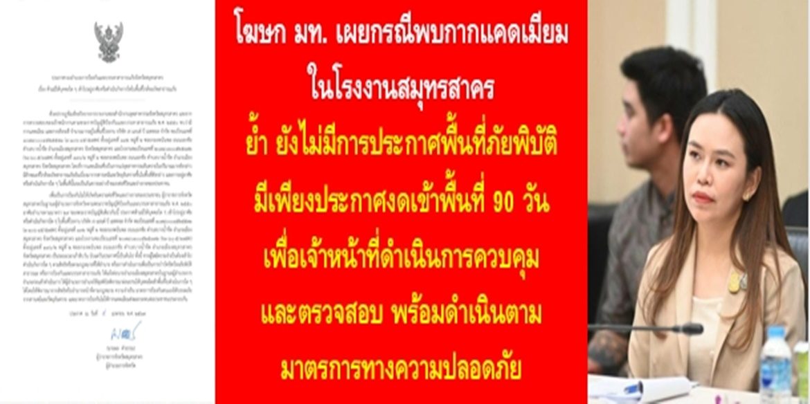 โฆษก มท. เผยกรณีพบกากแคดเมียมในโรงงานสมุทรสาคร ย้ำ ยังไม่มีการประกาศพื้นที่ภัยพิบัติ มีเพียงประกาศงดเข้าพื้นที่ 90 วัน เพื่อเจ้าหน้าที่ดำเนินการควบคุมและตรวจสอบ พร้อมดำเนินตามมาตรการทางความปลอดภัย