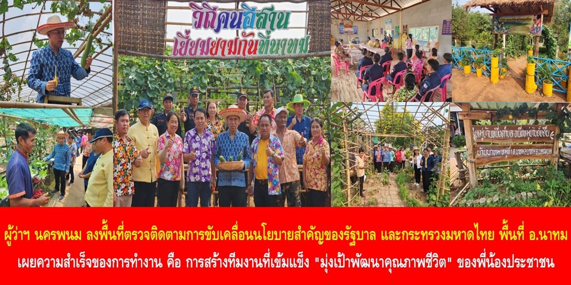 ผู้ว่าฯ นครพนม ลงพื้นที่ตรวจติดตามการขับเคลื่อนนโยบายสำคัญของรัฐบาล และกระทรวงมหาดไทย ในพื้นที่อำเภอนาทม เผยความสำเร็จของการทำงาน คือ การสร้างทีมงานที่เข้มแข็ง “มุ่งเป้าพัฒนาคุณภาพชีวิต” ของพี่น้องประชาชนให้มีความสุขอย่างยั่งยืน