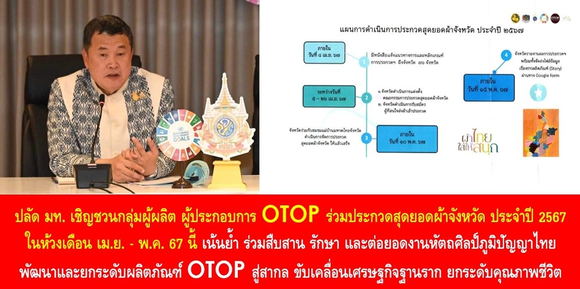 ปลัด มท. เชิญชวนกลุ่มผู้ผลิต ผู้ประกอบการ OTOP ร่วมประกวดสุดยอดผ้าจังหวัด ประจำปี 2567 ในห้วงเดือน เม.ย. – พ.ค. 67 นี้ เน้นย้ำ ร่วมสืบสาน รักษา และต่อยอดงานหัตถศิลป์ภูมิปัญญาไทย พัฒนาและยกระดับผลิตภัณฑ์ OTOP สู่สากล ขับเคลื่อนเศรษฐกิจฐานราก ยกระดับคุณภาพชีวิตพี่น้องประชาชนคนไทยอย่างยั่งยืน