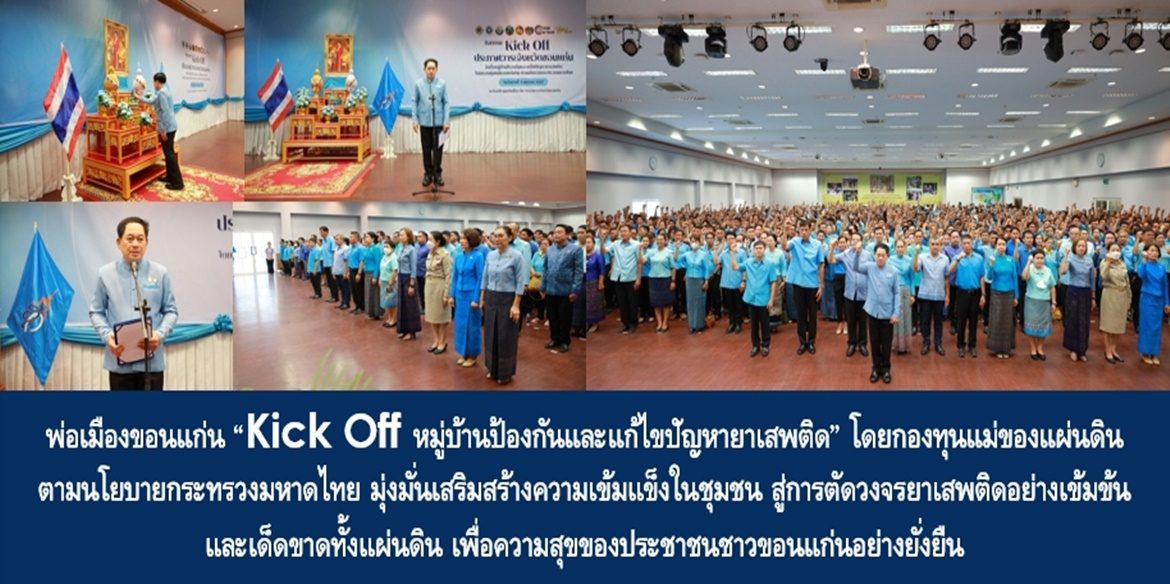พ่อเมืองขอนแก่น “Kick Off หมู่บ้านป้องกันและแก้ไขปัญหายาเสพติด” โดยกองทุนแม่ของแผ่นดิน ตามนโยบายกระทรวงมหาดไทย มุ่งมั่นเสริมสร้างความเข้มแข็งในชุมชน สู่การตัดวงจรยาเสพติดอย่างเข้มข้นและเด็ดขาดทั้งแผ่นดิน เพื่อความสุขของประชาชนชาวขอนแก่นอย่างยั่งยืน
