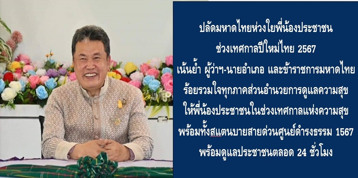 ปลัดมหาดไทยห่วงใยพี่น้องประชาชนช่วงเทศกาลปีใหม่ไทย 2567 เน้นย้ำ ผู้ว่าฯ-นายอำเภอ และข้าราชการมหาดไทย ร้อยรวมใจทุกภาคส่วนอำนวยการดูแลความสุขให้พี่น้องประชาชนในช่วงเทศกาลแห่งความสุข พร้อมทั้งสแตนบายสายด่วนศูนย์ดำรงธรรม 1567 พร้อมดูแลประชาชนตลอด 24 ชั่วโมง