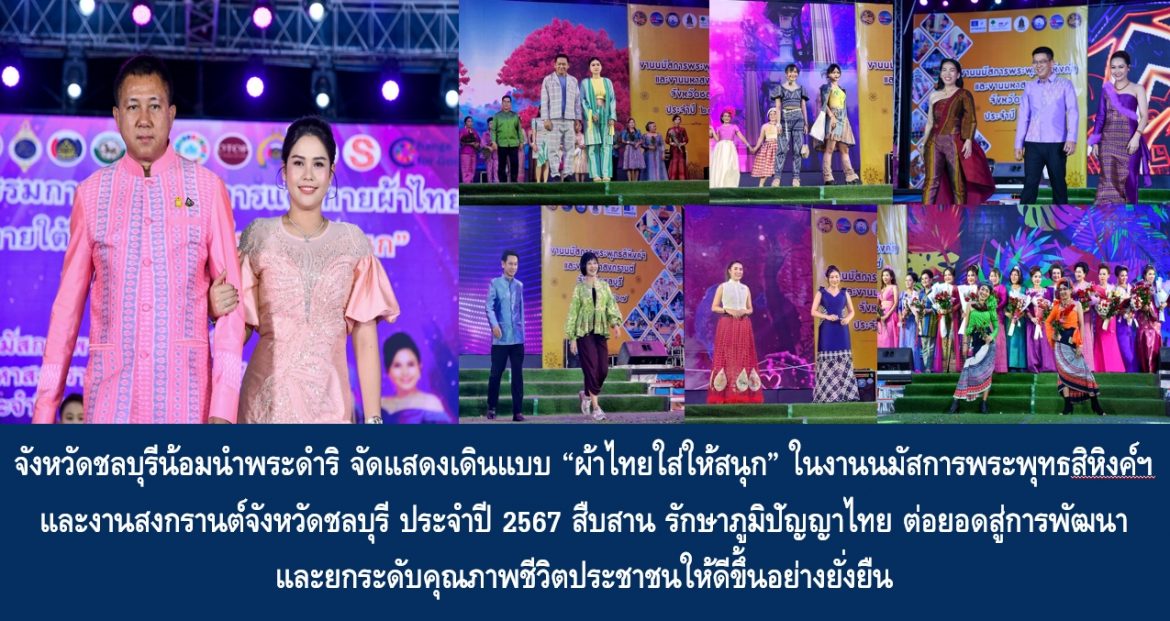 จังหวัดชลบุรีน้อมนำพระดำริ จัดแสดงเดินแบบ “ผ้าไทยใส่ให้สนุก” ในงานนมัสการพระพุทธสิหิงค์ฯ และงานสงกรานต์จังหวัดชลบุรี ประจำปี 2567 สืบสาน รักษาภูมิปัญญาไทย ต่อยอดสู่การพัฒนาและยกระดับคุณภาพชีวิตประชาชนให้ดีขึ้นอย่างยั่งยืน