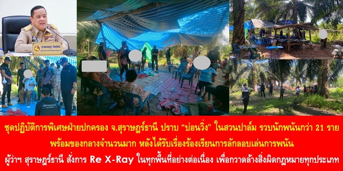 ชุดปฏิบัติการพิเศษฝ่ายปกครอง จ.สุราษฎร์ธานี ปราบ “บ่อนวิ่ง” ในสวนปาล์ม รวบนักพนันกว่า 21 ราย พร้อมของกลางจำนวนมาก หลังได้รับเรื่องร้องเรียนการลักลอบเล่นการพนัน ด้านผู้ว่าฯ สุราษฎร์ธานี สั่งการ Re X-Ray ในทุกพื้นที่อย่างต่อเนื่อง เพื่อกวาดล้างสิ่งผิดกฎหมายทุกประเภท