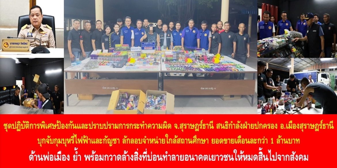 ชุดปฏิบัติการพิเศษป้องกันและปราบปรามการกระทำความผิดจังหวัดสุราษฎร์ธานี สนธิกำลังฝ่ายปกครองอำเภอเมืองสุราษฎร์ธานี บุกจับกุมบุหรี่ไฟฟ้าและกัญชา ลักลอบจำหน่ายใกล้สถานศึกษา ยอดขายเดือนละกว่า 1 ล้านบาท ด้านพ่อเมือง ย้ำ พร้อมกวาดล้างสิ่งที่บ่อนทำลายอนาคตเยาวชนให้หมดสิ้นไปจากสังคม