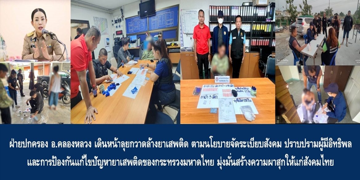 ฝ่ายปกครองอำเภอคลองหลวงเดินหน้าลุยกวาดล้างยาเสพติด ตามนโยบายจัดระเบียบสังคม ปราบปรามผู้มีอิทธิพล และการป้องกันแก้ไขปัญหายาเสพติดของกระทรวงมหาดไทย มุ่งมั่นสร้างความผาสุกให้แก่สังคมไทย