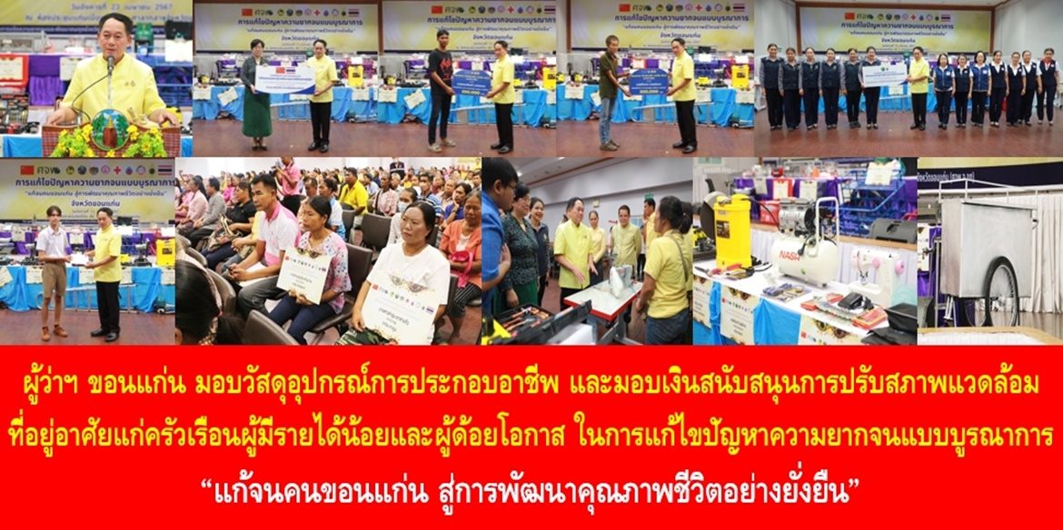 ผู้ว่าฯ ขอนแก่น มอบวัสดุอุปกรณ์การประกอบอาชีพ และมอบเงินสนับสนุนการปรับสภาพแวดล้อมที่อยู่อาศัยแก่ครัวเรือนผู้มีรายได้น้อยและผู้ด้อยโอกาส ในการแก้ไขปัญหาความยากจนแบบบูรณาการ “แก้จนคนขอนแก่น สู่การพัฒนาคุณภาพชีวิตอย่างยั่งยืน”