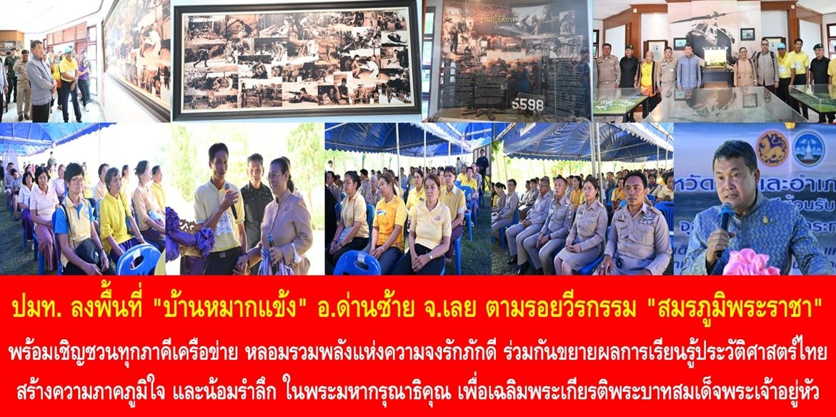 ปลัด มท. ลงพื้นที่ “บ้านหมากแข้ง” อ.ด่านซ้าย จ.เลย ตามรอยวีรกรรม “สมรภูมิพระราชา” พร้อมเชิญชวนทุกภาคีเครือข่าย หลอมรวมพลังแห่งความจงรักภักดี ร่วมกันขยายผลการเรียนรู้ประวัติศาสตร์ไทย สร้างความภาคภูมิใจ และน้อมรำลึกในพระมหากรุณาธิคุณ เพื่อเฉลิมพระเกียรติพระบาทสมเด็จพระเจ้าอยู่หัว เนื่องในโอกาสพระราชพิธีมหามงคลเฉลิมพระชนมพรรษา 6 รอบ 28 กรกฎาคม 2567