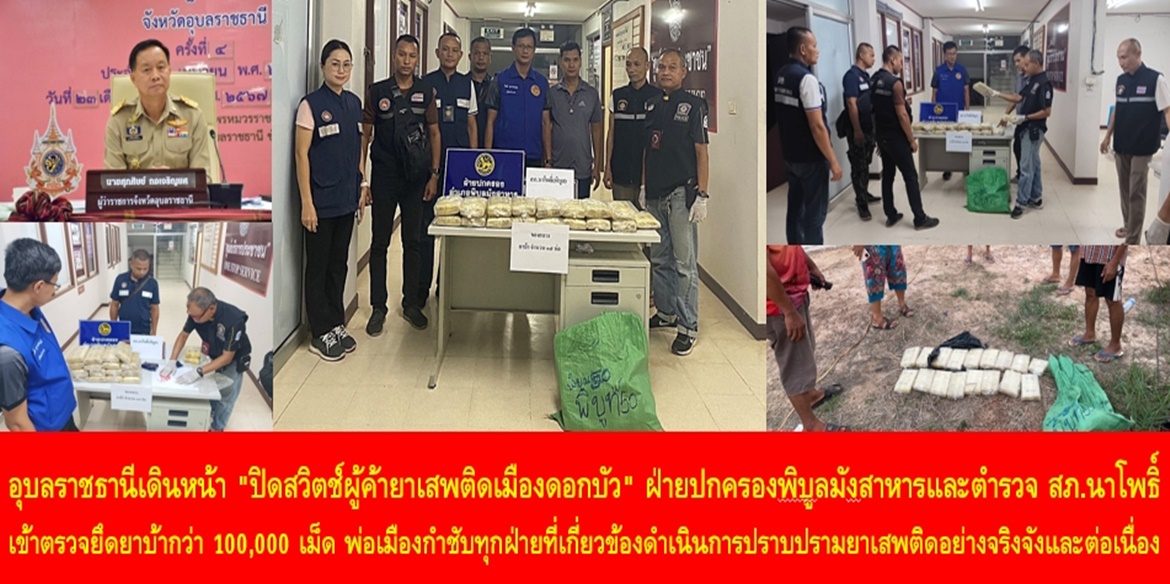 อุบลราชธานีเดินหน้า ” ปิดสวิตช์ผู้ค้ายาเสพติดเมืองดอกบัว” ฝ่ายปกครองพิบูลมังสาหารและตำรวจ สภ.นาโพธิ์ เข้าตรวจยึดยาบ้ากว่า 100,000 เม็ด ด้านพ่อเมืองกำชับทุกฝ่ายที่เกี่ยวข้องให้ดำเนินการปราบปรามยาเสพติดอย่างจริงจังและต่อเนื่อง เพื่อความผาสุกของบ้านเมือง