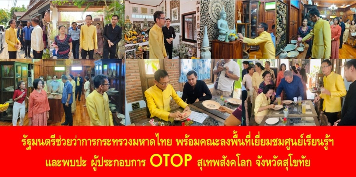 รัฐมนตรีช่วยว่าการกระทรวงมหาดไทย พร้อมคณะลงพื้นที่เยี่ยมชมศูนย์เรียนรู้ฯ และพบปะ ผู้ประกอบการ OTOP สุเทพสังคโลก จังหวัดสุโขทัย