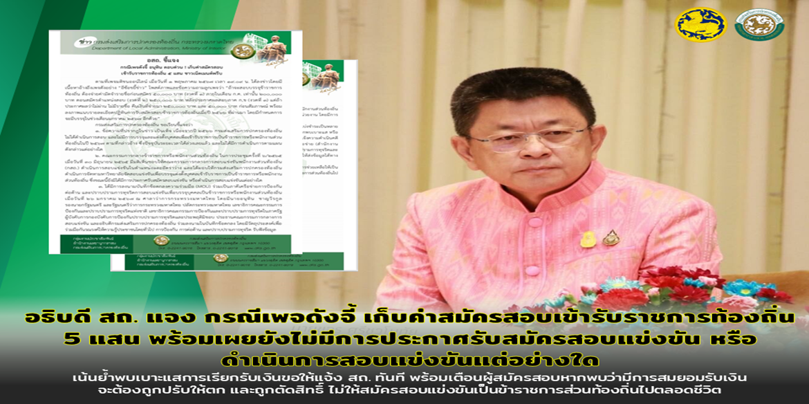 อธิบดี สถ. แจง กรณีเพจดังจี้ อนุทิน ตอบด่วน ! เก็บค่าสมัครสอบเข้ารับราชการท้องถิ่น 5 แสน ชาวเน็ตเมนต์พรึบ เผยขณะนี้ยังไม่มีการประกาศรับสมัครสอบแข่งขัน หรือ ดำเนินการสอบแข่งขันแต่อย่างใด เน้นย้ำพบเบาะแสการเรียกรับเงินขอให้แจ้ง สถ. ทันที พร้อมเตือนผู้สมัครสอบหากพบว่ามีการสมยอมรับเงิน จะต้องถูกปรับให้ตก และถูกตัดสิทธิ์ ไม่ให้สมัครสอบแข่งขันเป็นข้าราชการส่วนท้องถิ่นไปตลอดชีวิต