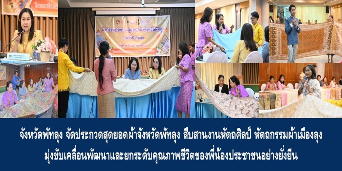 จังหวัดพัทลุง จัดประกวดสุดยอดผ้าจังหวัดพัทลุง สืบสานงานหัตถศิลป์ หัตถกรรมผ้าเมืองลุง มุ่งขับเคลื่อนพัฒนาและยกระดับคุณภาพชีวิตของพี่น้องประชาชนอย่างยั่งยืน