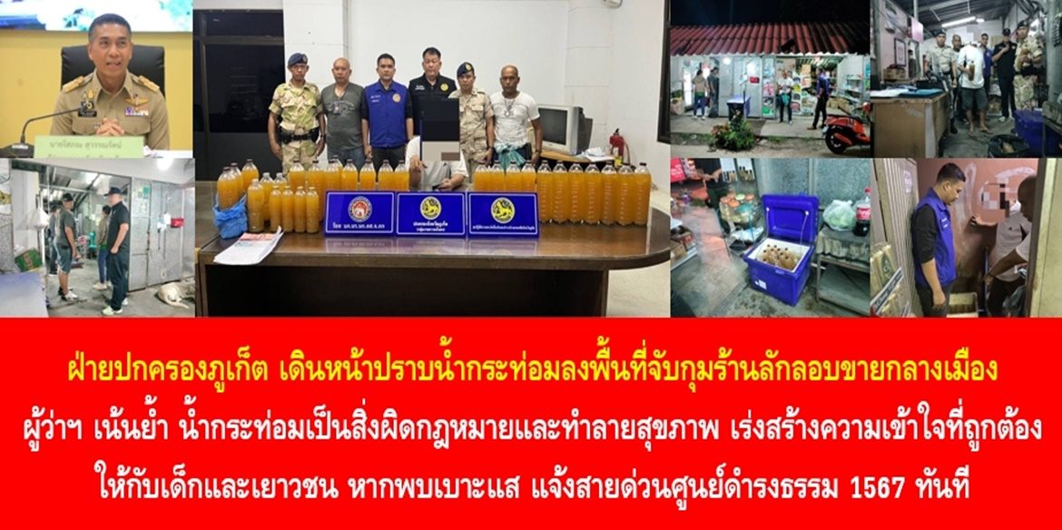 ฝ่ายปกครองภูเก็ต เดินหน้าปราบน้ำกระท่อมลงพื้นที่จับกุมร้านลักลอบขายกลางเมือง ผู้ว่าฯ เน้นย้ำ น้ำกระท่อมเป็นสิ่งผิดกฎหมายและทำลายสุขภาพ เร่งสร้างความเข้าใจที่ถูกต้องให้กับเด็กและเยาวชน หากพบเบาะแส แจ้งสายด่วนศูนย์ดำรงธรรม 1567 ทันที