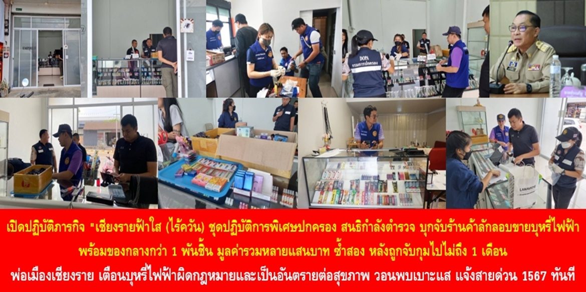 เปิดปฏิบัติภารกิจ “เชียงรายฟ้าใส (ไร้ควัน) ชุดปฏิบัติการพิเศษปกครอง สนธิกำลังตำรวจ บุกจับร้านค้าลักลอบขายบุหรี่ไฟฟ้า พร้อมของกลางกว่า 1 พันชิ้น มูลค่ารวมหลายแสนบาท ซ้ำสอง หลังถูกจับกุมไปไม่ถึง 1 เดือน ด้านพ่อเมืองเชียงราย เตือน บุหรี่ไฟฟ้าผิดกฎหมายและเป็นอันตรายต่อสุขภาพ วอนพบเบาะแส แจ้งสายด่วนศูนย์ดำรงธรรม 1567 ทันที