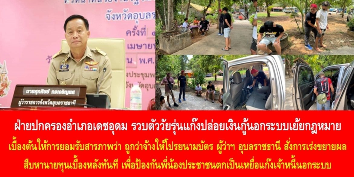 ฝ่ายปกครองอำเภอเดชอุดม รวบตัววัยรุ่นแก๊งปล่อยเงินกู้นอกระบบเย้ยกฎหมาย เบื้องต้นให้การยอมรับสารภาพว่า ถูกว่าจ้างให้โปรยนามบัตร ด้านผู้ว่าอุบลราชธานี สั่งการเร่งขยายผลสืบหานายทุนเบื้องหลังทันที เพื่อป้องกันพี่น้องประชาชนตกเป็นเหยื่อแก๊งเจ้าหนี้นอกระบบ