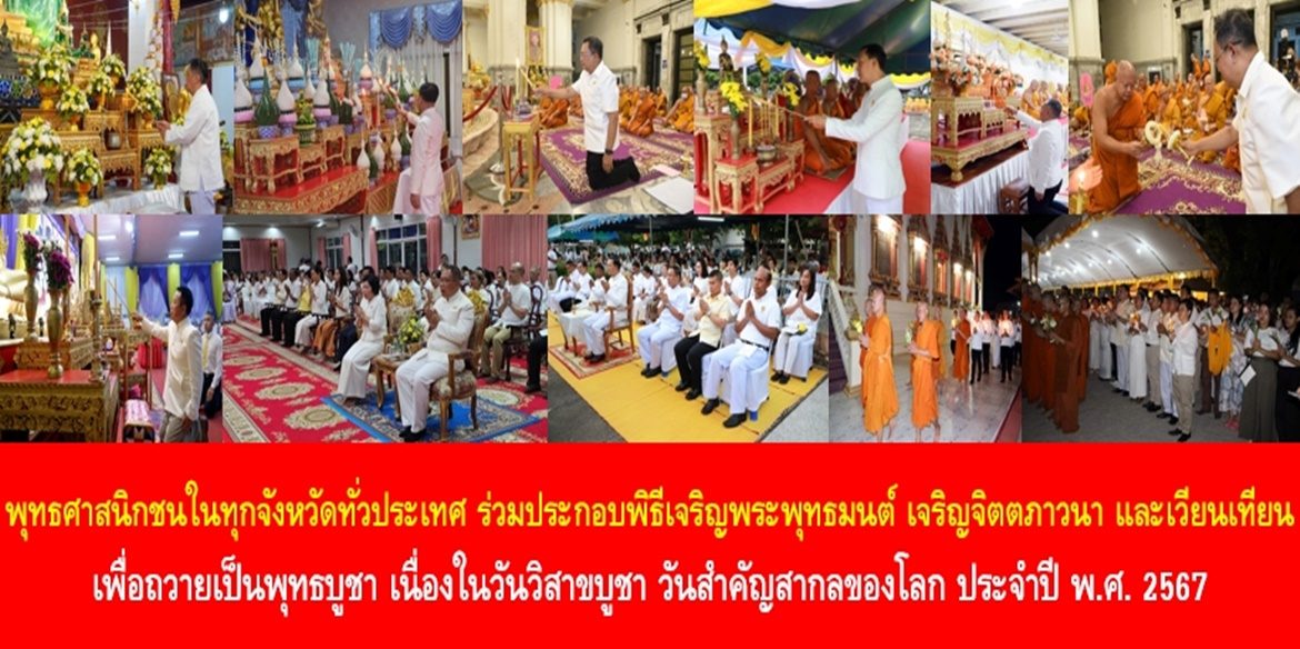 พุทธศาสนิกชนในทุกจังหวัดทั่วประเทศ ร่วมประกอบพิธีเจริญพระพุทธมนต์ เจริญจิตตภาวนา และเวียนเทียน เพื่อถวายเป็นพุทธบูชา เนื่องในวันวิสาขบูชา วันสำคัญสากลของโลก ประจำปี พ.ศ. 2567