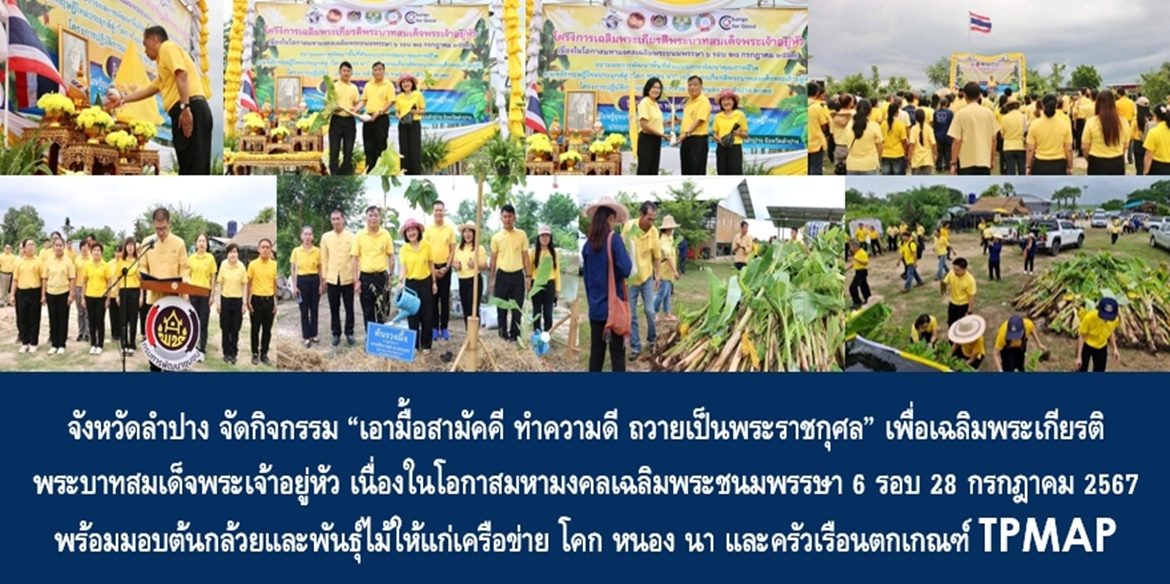 จังหวัดลำปาง จัดกิจกรรม “เอามื้อสามัคคี ทำความดี ถวายเป็นพระราชกุศล” เพื่อเฉลิมพระเกียรติพระบาทสมเด็จพระเจ้าอยู่หัว เนื่องในโอกาสมหามงคลเฉลิมพระชนมพรรษา 6 รอบ 28 กรกฎาคม 2567 พร้อมมอบต้นกล้วยและพันธุ์ไม้ให้แก่เครือข่าย โคก หนอง นา และครัวเรือนตกเกณฑ์ TPMAP