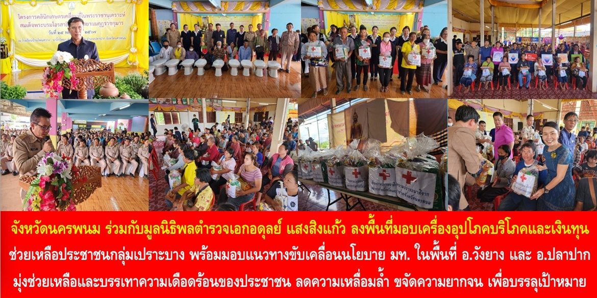 “ส่งต่อน้ำใจเพื่อชาวนครพนม” จังหวัดนครพนม ร่วมกับมูลนิธิพลตำรวจเอกอดุลย์ แสงสิงแก้ว ลงพื้นที่มอบเครื่องอุปโภคบริโภคและเงินทุนช่วยเหลือประชาชนกลุ่มเปราะบาง พร้อมมอบแนวทางขับเคลื่อนนโยบาย มท. ในพื้นที่ อ.วังยาง และ อ.ปลาปาก จ.นครพนม มุ่งช่วยเหลือและบรรเทาความเดือดร้อนของประชาชน ลดความเหลื่อมล้ำ ขจัดความยากจน เพื่อบรรลุเป้าหมายการพัฒนาที่ยั่งยืนโดยไม่ทิ้งใครไว้ข้างหลัง