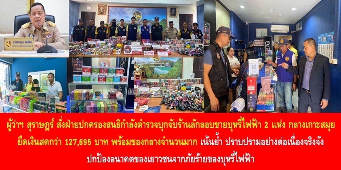 ผู้ว่าฯ สุราษฎร์ สั่งฝ่ายปกครองสนธิกำลังตำรวจบุกจับร้านลักลอบขายบุหรี่ไฟฟ้า 2 แห่งกลางเกาะสมุย ยึดเงินสดกว่า 127,695 บาท พร้อมของกลางจำนวนมาก เน้นย้ำ ปราบปรามอย่างต่อเนื่องจริงจัง ปกป้องอนาคตของเยาวชนจากภัยร้ายของบุหรี่ไฟฟ้า