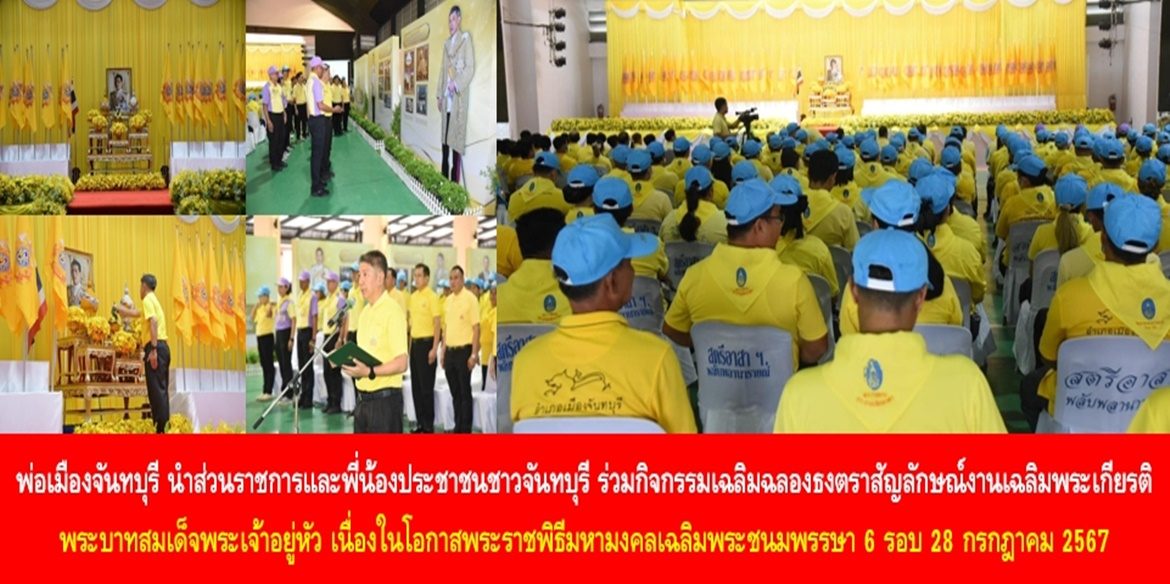 พ่อเมืองจันทบุรี นำส่วนราชการและพี่น้องประชาชนชาวจันทบุรี ร่วมกิจกรรมเฉลิมฉลองธงตราสัญลักษณ์งานเฉลิมพระเกียรติ พระบาทสมเด็จพระเจ้าอยู่หัว เนื่องในโอกาสพระราชพิธีมหามงคลเฉลิมพระชนมพรรษา 6 รอบ 28 กรกฎาคม 2567