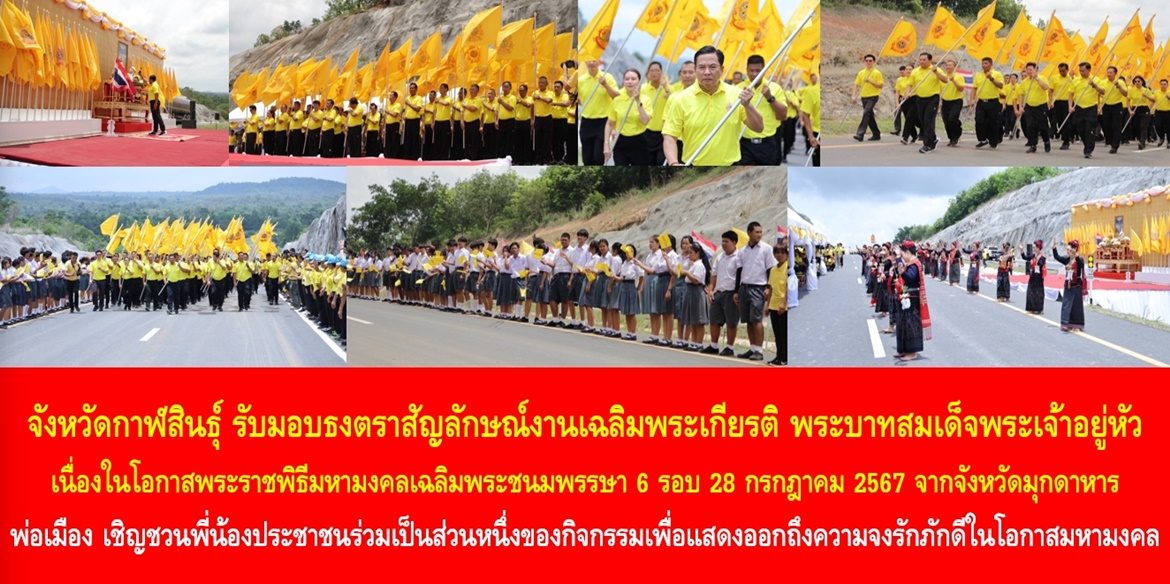 จังหวัดกาฬสินธุ์ รับมอบธงตราสัญลักษณ์งานเฉลิมพระเกียรติ พระบาทสมเด็จพระเจ้าอยู่หัว เนื่องในโอกาสพระราชพิธีมหามงคลเฉลิมพระชนมพรรษา 6 รอบ 28 กรกฎาคม 2567 จากจังหวัดมุกดาหาร ด้านพ่อเมือง เชิญชวนพี่น้องประชาชนร่วมเป็นส่วนหนึ่งของกิจกรรมเพื่อแสดงออกถึงความจงรักภักดีในโอกาสมหามงคลของคนทั้งชาติ