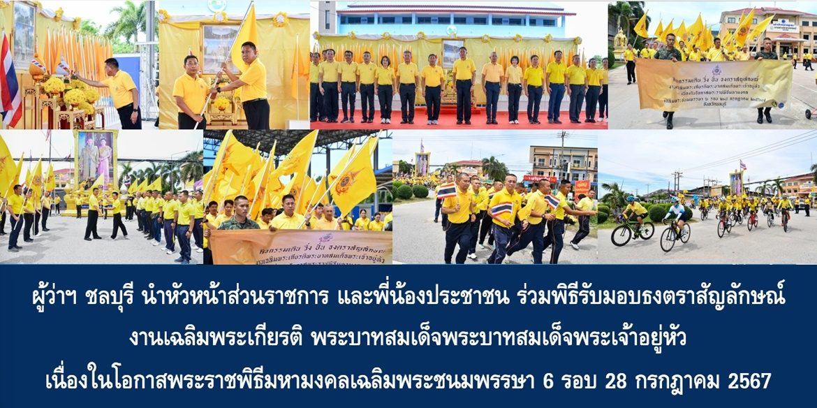 ผู้ว่าฯ ชลบุรี นำหัวหน้าส่วนราชการ และพี่น้องประชาชน ร่วมพิธีรับมอบธงตราสัญลักษณ์งานเฉลิมพระเกียรติ พระบาทสมเด็จพระบาทสมเด็จพระเจ้าอยู่หัว เนื่องในโอกาสพระราชพิธีมหามงคลเฉลิมพระชนมพรรษา 6 รอบ 28 กรกฎาคม 2567